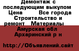 Демонтаж с последующим выкупом  › Цена ­ 10 - Все города Строительство и ремонт » Материалы   . Амурская обл.,Архаринский р-н